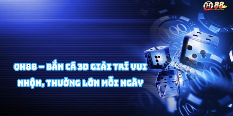 Bắn cá 3D QH88 với đồ họa đẹp mắt, hiệu ứng sống động và nhiều phần thưởng