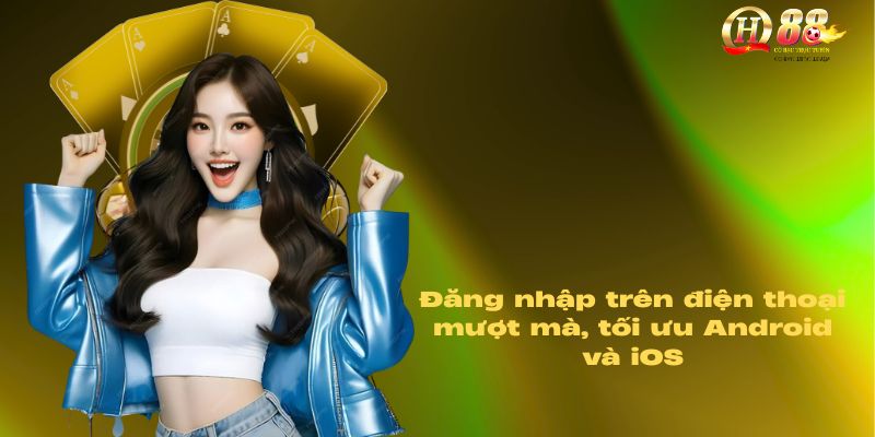 Đăng nhập trên điện thoại mượt mà, tối ưu Android và iOS