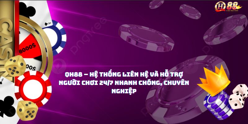QH88 – Hệ thống liên hệ và hỗ trợ người chơi 24/7 nhanh chóng, chuyên nghiệp