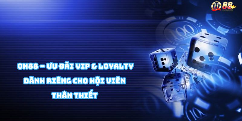 Chương trình VIP Loyalty QH88 hoàn tiền, tặng quà và hỗ trợ riêng cho thành viên
